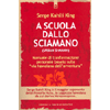 A Scuola dallo Sciamano<br />Manuale di trasformazione personale basato sulla 