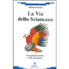 La Via dello Sciamano<br />Una guida al Potere e alla Guarigione