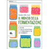 Il Mondo della Fermentazione<br />Il sapore, le qualità nutrizionali e la produzione dei cibi vivi fermentati