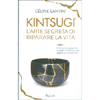 Kintsugi - L'Arte Segreta di Riparare la Vita<br />L'antica arte giapponese di saldare i frammenti di un oggetto con polvere d'oro