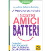 I Nostri Amici Batteri - La Medicina del Futuro<br />Guarisci naturalmente con la terapia del Microbioma