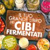 Il Tuo Grande Libro dei Cibi Fermentati<br />Ricette e preparazioni naturali a impatto zero