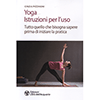 Yoga. Istruzioni per l'Uso<br />Tutto quello che bisogna sapere prima di iniziare la pratica