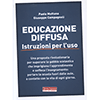 Educazione Diffusa - Istruzioni per l'Uso<br />Una proposta rivoluzionaria per superare la gabbia scolastica che imprigiona l'apprendimento e soffoca l'insegnamento: portare la scuola fuori dalle aule, a contatto con la vita di ogni giorno