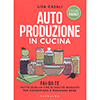 Autoproduzione in Cucina<br />Fai da te tutto quello che di solito acquisti per risparmiare e mangiare bene