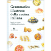 Grammatica Illustrata della Cucina Italiana<br />Storia e ricette di 250 piatti simbolo