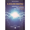 Il Dolore Maestro<br />Trasformare la sofferenza nello strumento della nostra rinascita