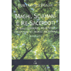 Maghi, Sciamani e Re-Sacerdoti<br />Rituali, cerimonie, incantesimi e tradizioni del mondo ancestrale