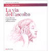 La Via dell'Ascolto<br />Come liberare il potere creativo dell'attenzione