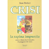 Crisi - La Rapina Impunita<br />Come evitare che il rimedio sia peggio del male