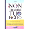 Non Tradire Tuo Figlio<br />Le indicazioni rivoluzionarie per crescere tuo figlio libero di essere se stesso, e al massimo della sua creatività e spontaneità