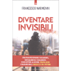 Diventare Invisibili<br />Strategie per sparire fisicamente, virtualmente e fiscalmente. Come mettere al sicuro i propri averi e salvarsi dalle ingiustizie del Sistema