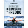 Il Potere di Guarigione del Freddo<br />Rafforza il sistema immunitario, riduci lo stress, aumenta il benessere e diventa più efficiente