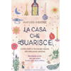 La Casa che Guarisce<br />Guida pratica stanza per stanza alle vibrazioni positive. Manifesta la vita dei tuoi sogni in una casa sana e felice