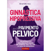 Ginnastica Hipopressiva per il Pavimento Pelvico<br />Un approccio multidisciplinare ed esercizi pratici per la salute femminile