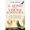 Il Dono della Visione Sciamanica <br />Come aprire le porte del cuore e della mente al mistero dell'esistenza