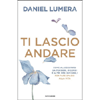 Ti Lascio Andare<br />Come alleggerirsi da pensieri, ricordi e altri pesi invisibili per fare spazio alla vita