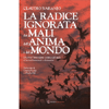 La Radice Ignorata dei Mali dell'Anima e del Mondo<br />Di come l’invenzione politica del male ci ha resi immaturi e distruttivi