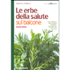 Le Erbe della Salute sul Balcone<br />Scegliere, coltivare, raccogliere e usare le piante officinali più utili 