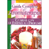 Guida Completa all'Aromaterapia - (Nuova edizione)<br />Guarire con le essenze e con i profumi