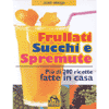 Frullati succhi e spremute<br>più di 200 ricette fatte in casa