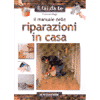 Il Manuale delle Riparazioni in Casa<br />ritoccare, rinnovare, cambiare come si fa