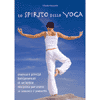 Lo spirito dello Yoga<br>Essenza e principi fondamentali di un'antica disciplina <br>per vivere in armonia il presente