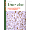 Il dolce veleno<br>perchè lo zucchero fa male e come farne a meno