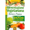Alimentazione Vegetariana - Teoria e Pratica<br>Contiene 150 ricette da tutto il mondo e un capitolo dedicato all'alimentazione del neonato